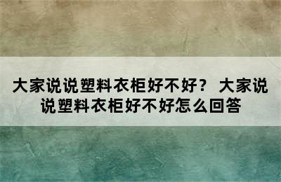 大家说说塑料衣柜好不好？ 大家说说塑料衣柜好不好怎么回答